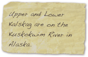 Upper and Lower Kalskag are on the Kuskokwim River in Alaska.